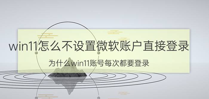 win11怎么不设置微软账户直接登录 为什么win11账号每次都要登录？